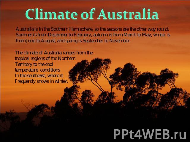 Climate of Australia Australia is in the Southern Hemisphere, so the seasons are the other way round.Summer is from December to February, autumn is from March to May, winter is from June to August, and spring is September to November. The climate of…