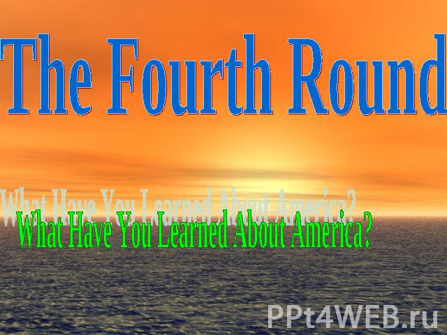 The Fourth Round What Have You Learned About America?