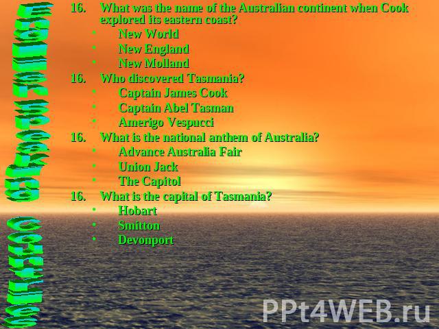 What was the name of the Australian continent when Cook explored its eastern coast?New WorldNew EnglandNew MollandWho discovered Tasmania?Captain James CookCaptain Abel TasmanAmerigo VespucciWhat is the national anthem of Australia?Advance Australia…