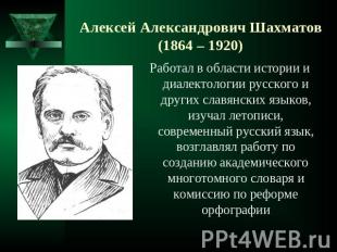 Алексей Александрович Шахматов(1864 – 1920) Работал в области истории и диалекто