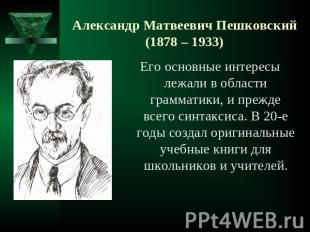 Александр Матвеевич Пешковский(1878 – 1933) Его основные интересы лежали в облас