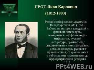 ГРОТ Яков Карлович (1812-1893) Российский филолог, академик Петербургской АН (18