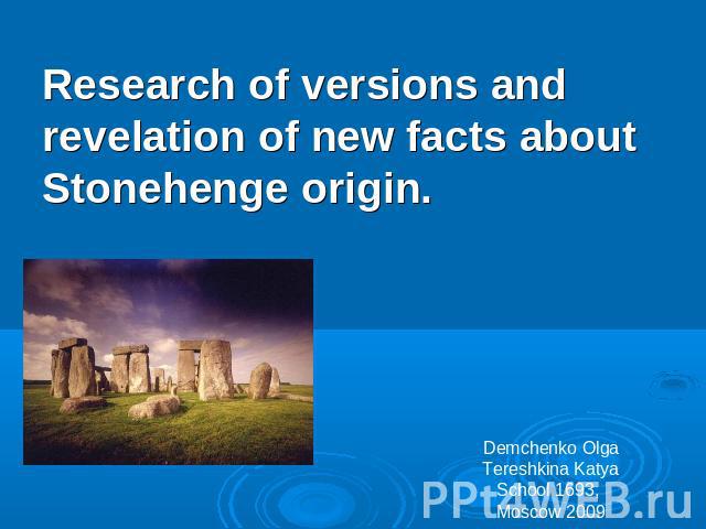 Research of versions and revelation of new facts about Stonehenge origin Demchenko OlgaTereshkina KatyaSchool 1693, Moscow 2009