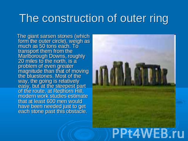 The giant sarsen stones (which form the outer circle), weigh as much as 50 tons each. To transport them from the Marlborough Downs, roughly 20 miles to the north, is a problem of even greater magnitude than that of moving the bluestones. Most of the…