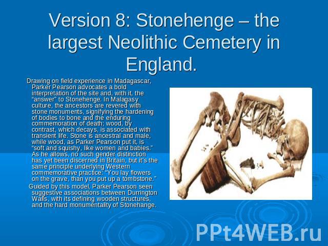 Version 8: Stonehenge – the largest Neolithic Cemetery in England. Drawing on field experience in Madagascar, Parker Pearson advocates a bold interpretation of the site and, with it, the “answer” to Stonehenge. In Malagasy culture, the ancestors are…