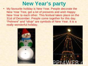 My favourite holiday is New Year. People decorate the New Year Tree, get a lot o