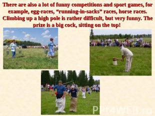 There are also a lot of funny competitions and sport games, for example, egg-rac