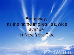 Broadway, as the name implies, is a wide avenue in New York City.