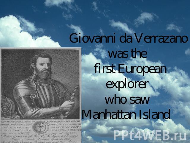 Giovanni da Verrazanowas the first Europeanexplorer who saw Manhattan Island