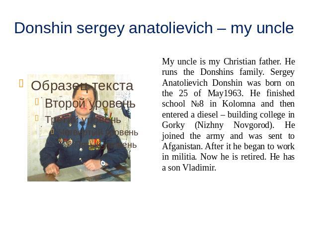 Donshin sergey anatolievich – my uncle My uncle is my Christian father. He runs the Donshins family. Sergey Anatolievich Donshin was born on the 25 of May1963. He finished school №8 in Kolomna and then entered a diesel – building college in Gorky (N…
