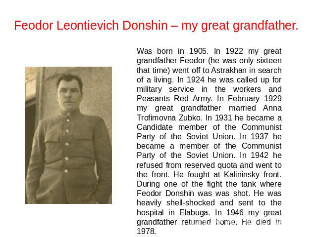 Feodor Leontievich Donshin – my great grandfather. Was born in 1905. In 1922 my great grandfather Feodor (he was only sixteen that time) went off to Astrakhan in search of a living. In 1924 he was called up for military service in the workers and Pe…