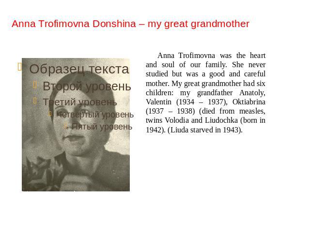 Anna Trofimovna Donshina – my great grandmother Anna Trofimovna was the heart and soul of our family. She never studied but was a good and careful mother. My great grandmother had six children: my grandfather Anatoly, Valentin (1934 – 1937), Oktiabr…