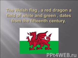 The Welsh flag , a red dragon a field of white and green , dates from the fiftee