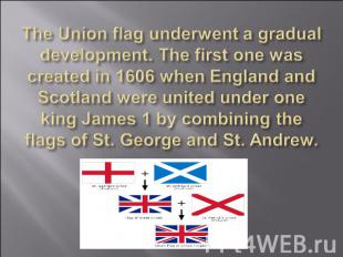 The Union flag underwent a gradual development. The first one was created in 160