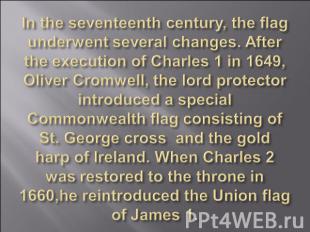 In the seventeenth century, the flag underwent several changes. After the execut