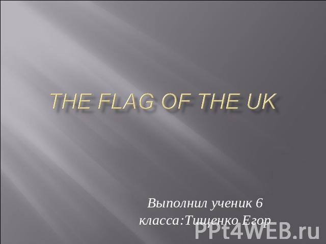 The flag of the uk Выполнил ученик 6 класса:Тищенко Егор