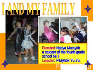 I and my family Nadya Mutnykha student of the fourth grade school № 7 Pasynok Yu