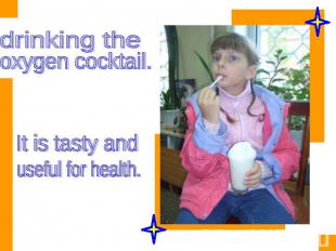 drinking the oxygen cocktail. It is tasty and useful for health.