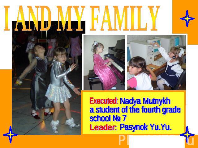 I and my family Nadya Mutnykha student of the fourth grade school № 7 Pasynok Yu.Yu.