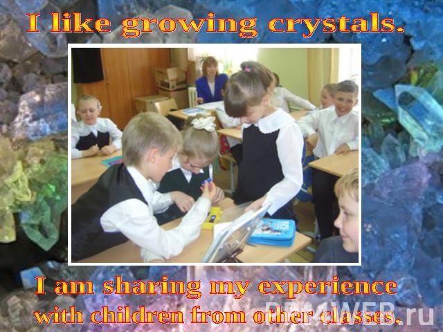 I like growing crystals. I am sharing my experience with children from other classes.