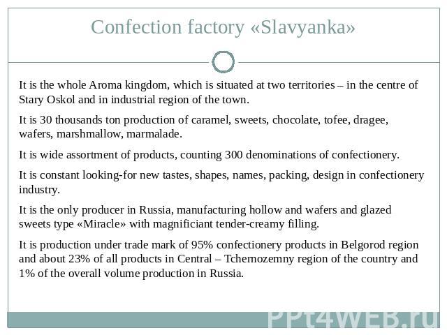Confection factory «Slavyanka» It is the whole Aroma kingdom, which is situated at two territories – in the centre of Stary Oskol and in industrial region of the town.It is 30 thousands ton production of caramel, sweets, chocolate, tofee, dragee, wa…
