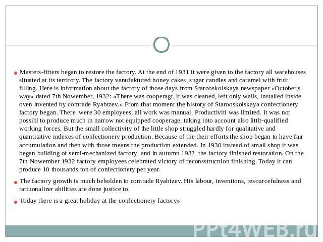 Masters-fitters began to restore the factory. At the end of 1931 it were given to the factory all warehouses situated at its territory. The factory vanufaktured honey cakes, sugar candies and caramel with fruit filling. Here is information about the…