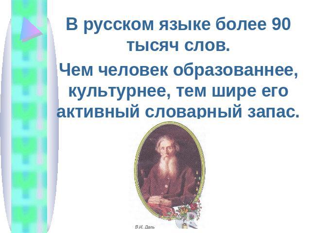 В русском языке более 90 тысяч слов.Чем человек образованнее, культурнее, тем шире его активный словарный запас.