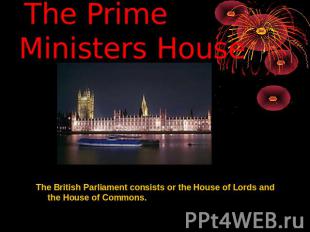 The Prime Ministers House The British Parliament consists or the House of Lords