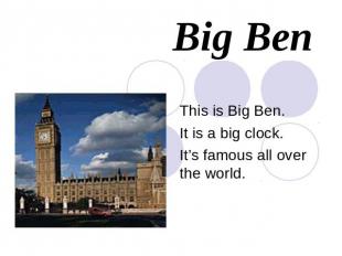 Big BenThis is Big Ben. It is a big clock.It’s famous all over the world.