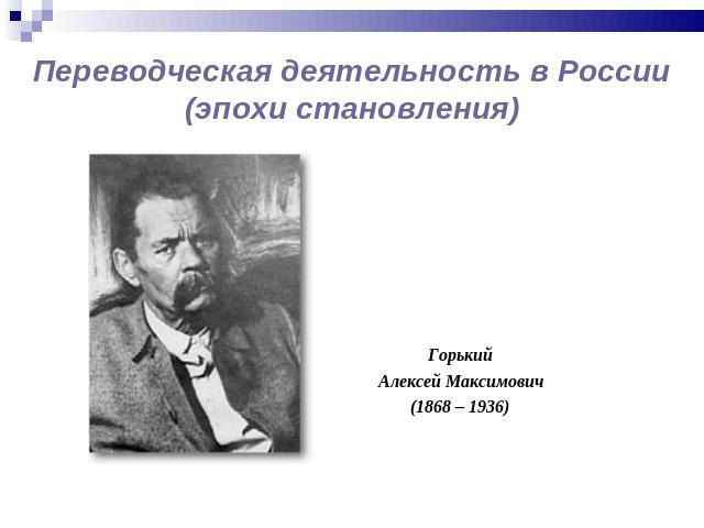 ГорькийГорькийАлексей Максимович(1868 – 1936)