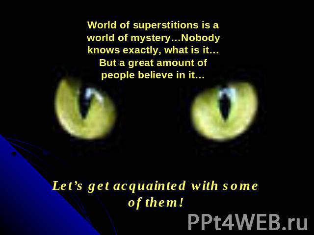 World of superstitions is a world of mystery…Nobody knows exactly, what is it…But a great amount of people believe in it… Let’s get acquainted with some of them!