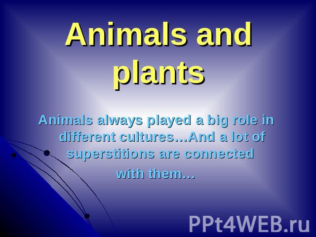 Animals and plants Animals always played a big role in different cultures…And a lot of superstitions are connected with them…
