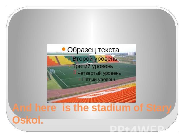 And here is the stadium of Stary Oskol.