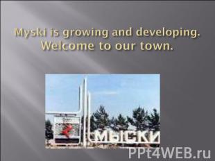 Myski is growing and developing.Welcome to our town.