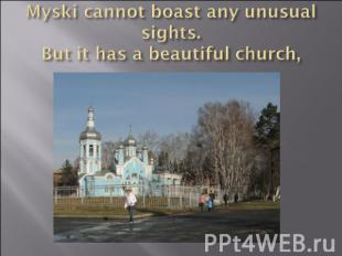 Myski cannot boast any unusual sights.But it has a beautiful church,