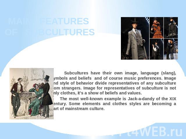 MAIN FEATURES OF SUBCULTURES Subcultures have their own image, language (slang), symbols and beliefs and of course music preferences. Image and style of behavior divide representatives of any subculture from strangers. Image for representatives of s…
