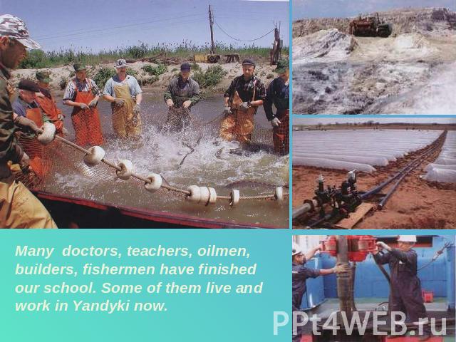 Many doctors, teachers, oilmen, builders, fishermen have finished our school. Some of them live and work in Yandyki now.