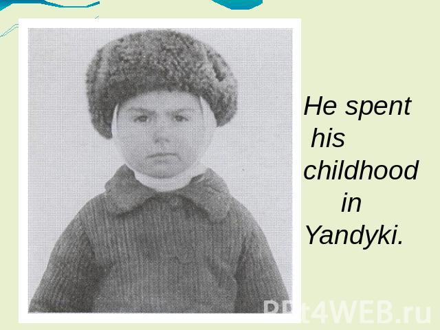 He spent his childhood in Yandyki.
