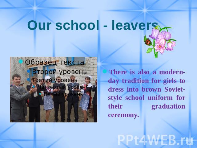 Our school - leavers There is also a modern-day tradition for girls to dress into brown Soviet-style school uniform for their graduation ceremony.