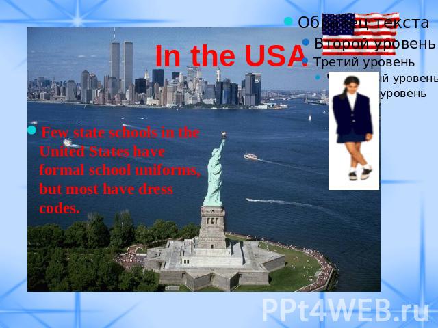 In the USA Few state schools in the United States have formal school uniforms, but most have dress codes.