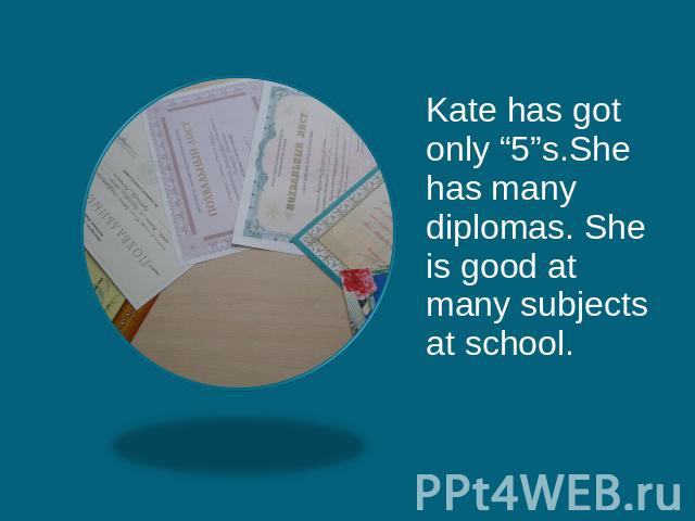 Kate has got only “5”s.She has many diplomas. She is good at many subjects at school.