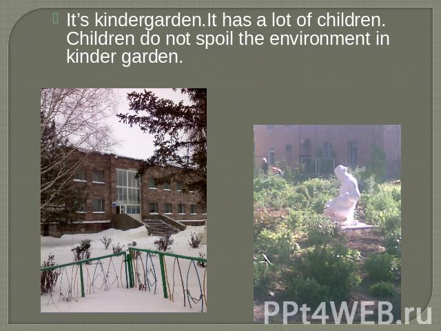 It’s kindergarden.It has a lot of children. Children do not spoil the environment in kinder garden.