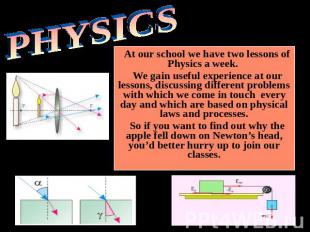 PHYSICS At our school we have two lessons of Physics a week. We gain useful expe
