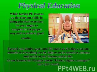 Physical Education While having PE lessons we develop our skills in doing physic