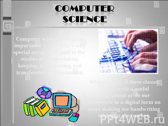 Computer science is of great importance today. That's why special attention is paid to the studies of accumulating, keeping, transforming andtransference of information. With the help of these classes we can write a useful programme or do our homewo…