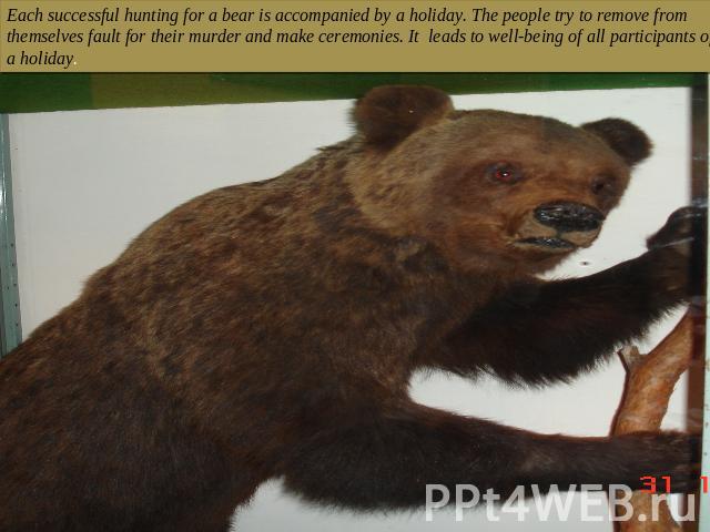 Each successful hunting for a bear is accompanied by a holiday. The people try to remove from themselves fault for their murder and make ceremonies. It leads to well-being of all participants of a holiday.