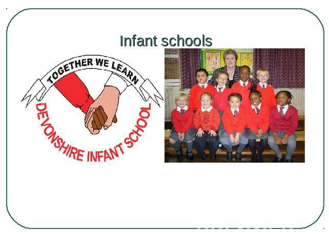 Infant schools Primary education takes place in infant schools (pupils aged from 4/5 to 7 years.