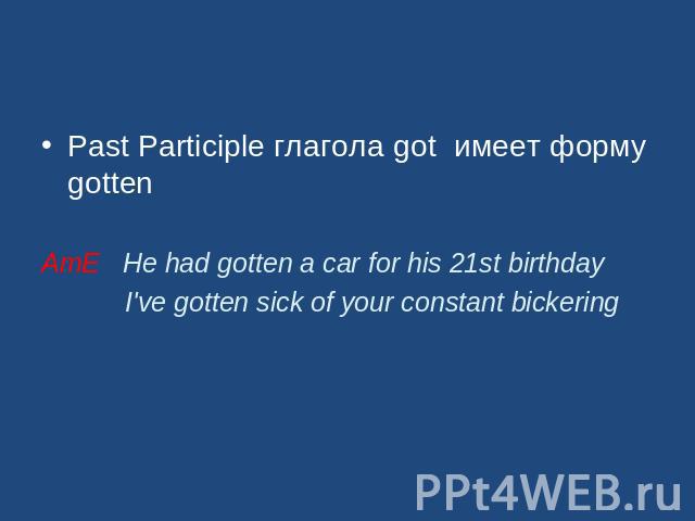 Past Participle глагола got имеет форму gottenAmE He had gotten a car for his 21st birthday I've gotten sick of your constant bickering