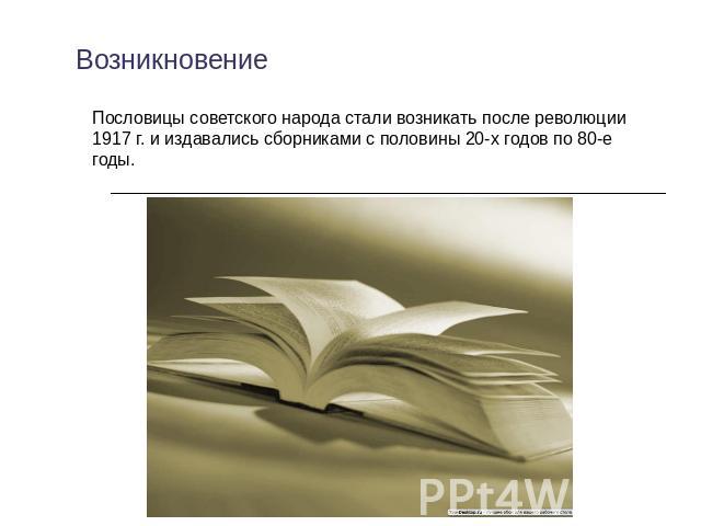 Возникновение Пословицы советского народа стали возникать после революции 1917 г. и издавались сборниками с половины 20-х годов по 80-е годы.