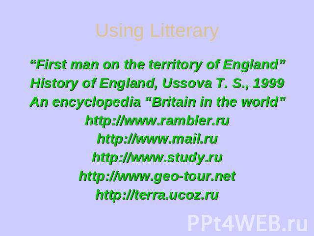 Using Litterary “First man on the territory of England”History of England, Ussova T. S., 1999An encyclopedia “Britain in the world”http://www.rambler.ruhttp://www.mail.ruhttp://www.study.ruhttp://www.geo-tour.nethttp://terra.ucoz.ru